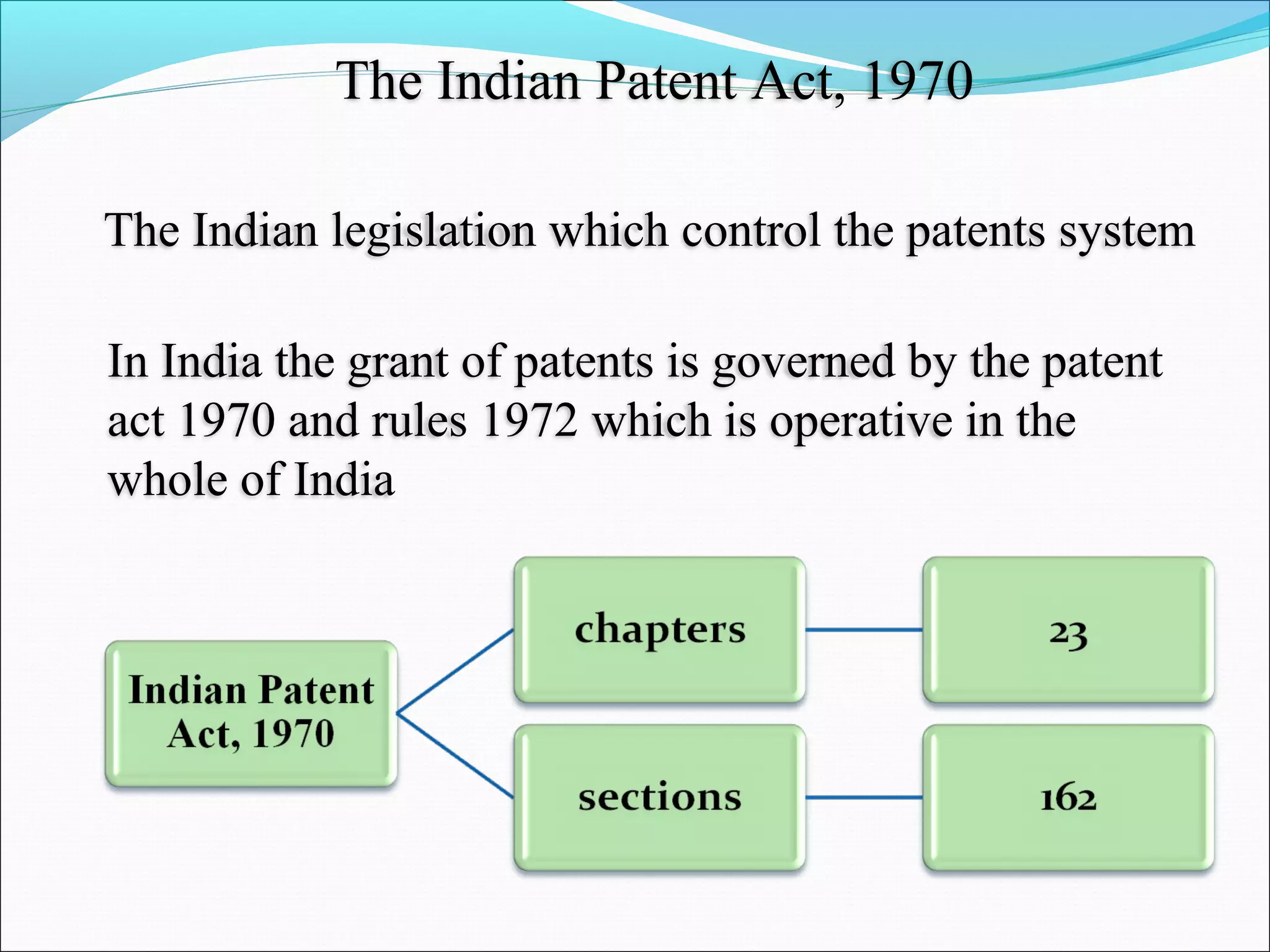 The Indian Patent Act, 1970
The Indian legislation which control the patents system
In India the grant of patents is governed by the patent
act 1970 and rules 1972 which is operative in the
whole of India
 