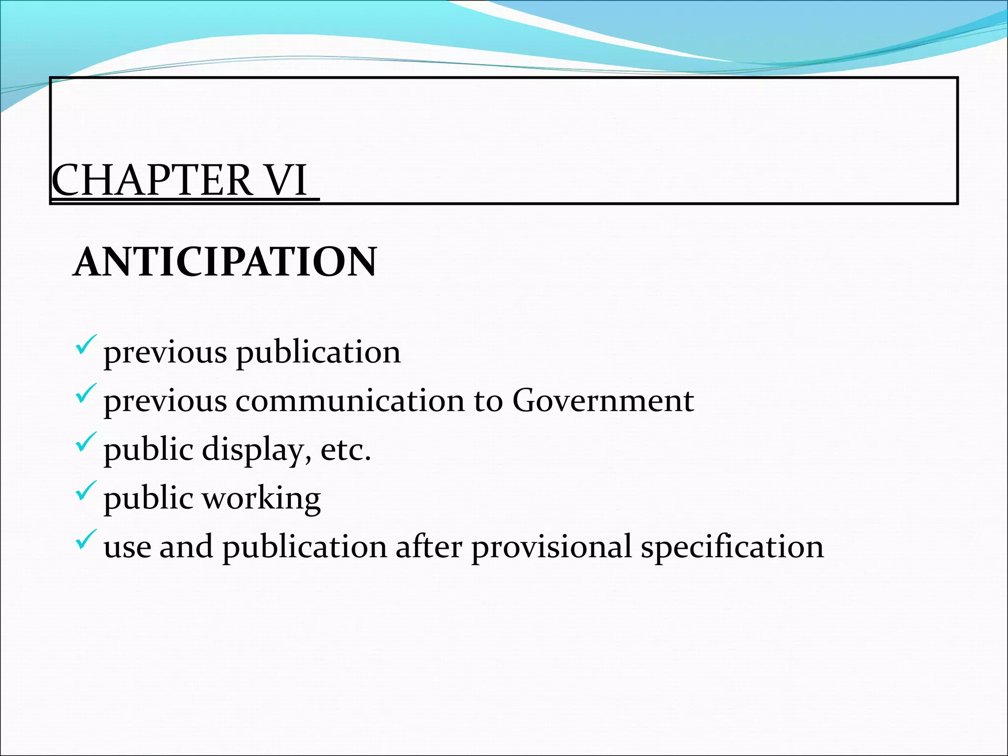 CHAPTER VI
ANTICIPATION
previous publication
previous communication to Government
public display, etc.
public working
use and publication after provisional specification
 