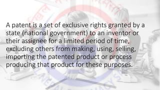 A patent is a set of exclusive rights granted by a
state (national government) to an inventor or
their assignee for a limited period of time,
excluding others from making, using, selling,
importing the patented product or process
producing that product for these purposes.
 