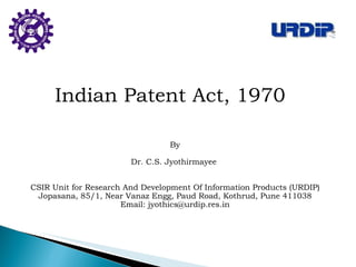 By Dr. C.S. Jyothirmayee  CSIR Unit for Research And Development Of Information Products (URDIP) Jopasana, 85/1, Near Vanaz Engg, Paud Road, Kothrud, Pune 411038 Email: jyothics@urdip.res.in Indian Patent Act, 1970  