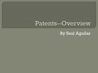 Patents--Overview By Saul Aguilar 