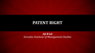 Aji R lal
Gurudev Institute of Management Studies
PATENT RIGHT
 