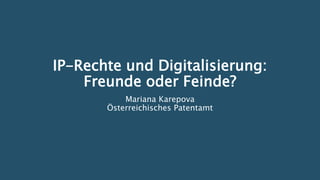 IP-Rechte und Digitalisierung:
Freunde oder Feinde?
Mariana Karepova
Österreichisches Patentamt
 