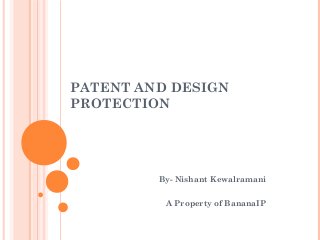 PATENT AND DESIGN
PROTECTION
By- Nishant Kewalramani
A Property of BananaIP
 