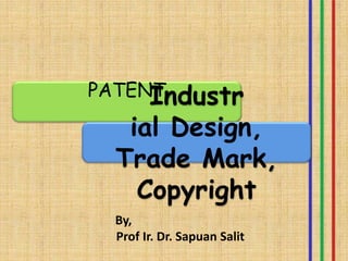 PATENT
Industr
ial Design,
Trade Mark,
Copyright
By,
Prof Ir. Dr. Sapuan Salit
 
