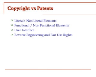 Copyright vs PatentsCopyright vs Patents
 Literal/ Non Literal Elements
 Functional / Non Functional Elements
 User Interface
 Reverse Engineering and Fair Use Rights
 