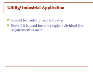 Utility/ Industrial ApplicationUtility/ Industrial Application
 Should be useful in any industry
 Even if it is used for one single individual the
requirement is meet
 