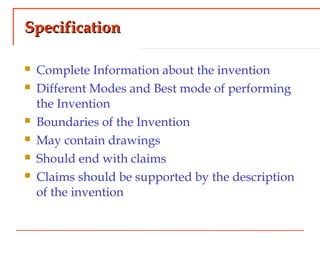 SpecificationSpecification
 Complete Information about the invention
 Different Modes and Best mode of performing
the Invention
 Boundaries of the Invention
 May contain drawings
 Should end with claims
 Claims should be supported by the description
of the invention
 