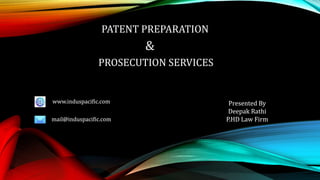PATENT PREPARATION
&
PROSECUTION SERVICES
www.induspacific.com
mail@induspacific.com
Presented By
Deepak Rathi
P.HD Law Firm
 