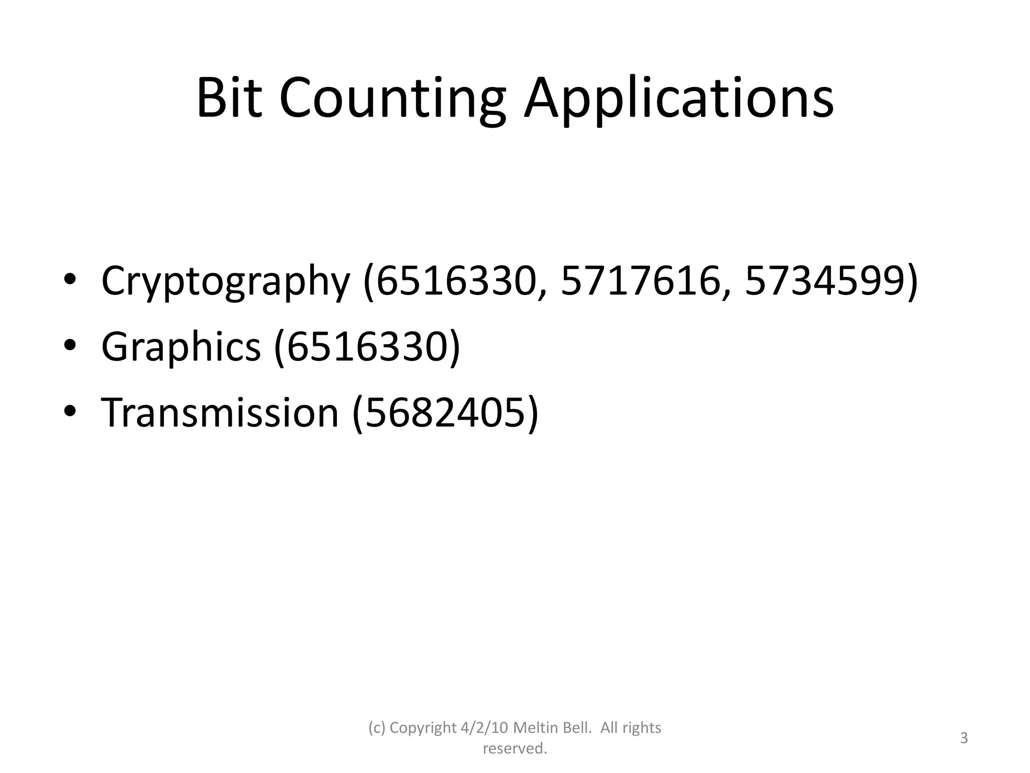 Bit Counting Applications

• Cryptography (6516330, 5717616, 5734599)
• Graphics (6516330)
• Transmission (5682405)




               (c) Copyright 4/2/10 Meltin Bell. All rights
                                                              3
                                reserved.
 