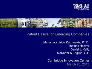 Patent Basics for Emerging Companies

         Maria Laccotripe Zacharakis, Ph.D.
                           Thomas Hoover
                             Daniel J. Kelly
                   McCarter & English, LLP

            Cambridge Innovation Center
                        March 20, 2013
 