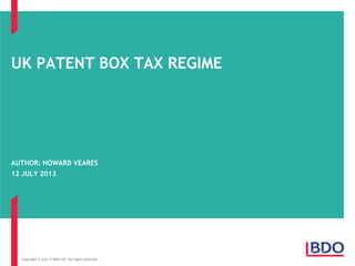 UK PATENT BOX TAX REGIME
AUTHOR: HOWARD VEARES
12 JULY 2013
Copyright © July 13 BDO LLP. All rights reserved.
 