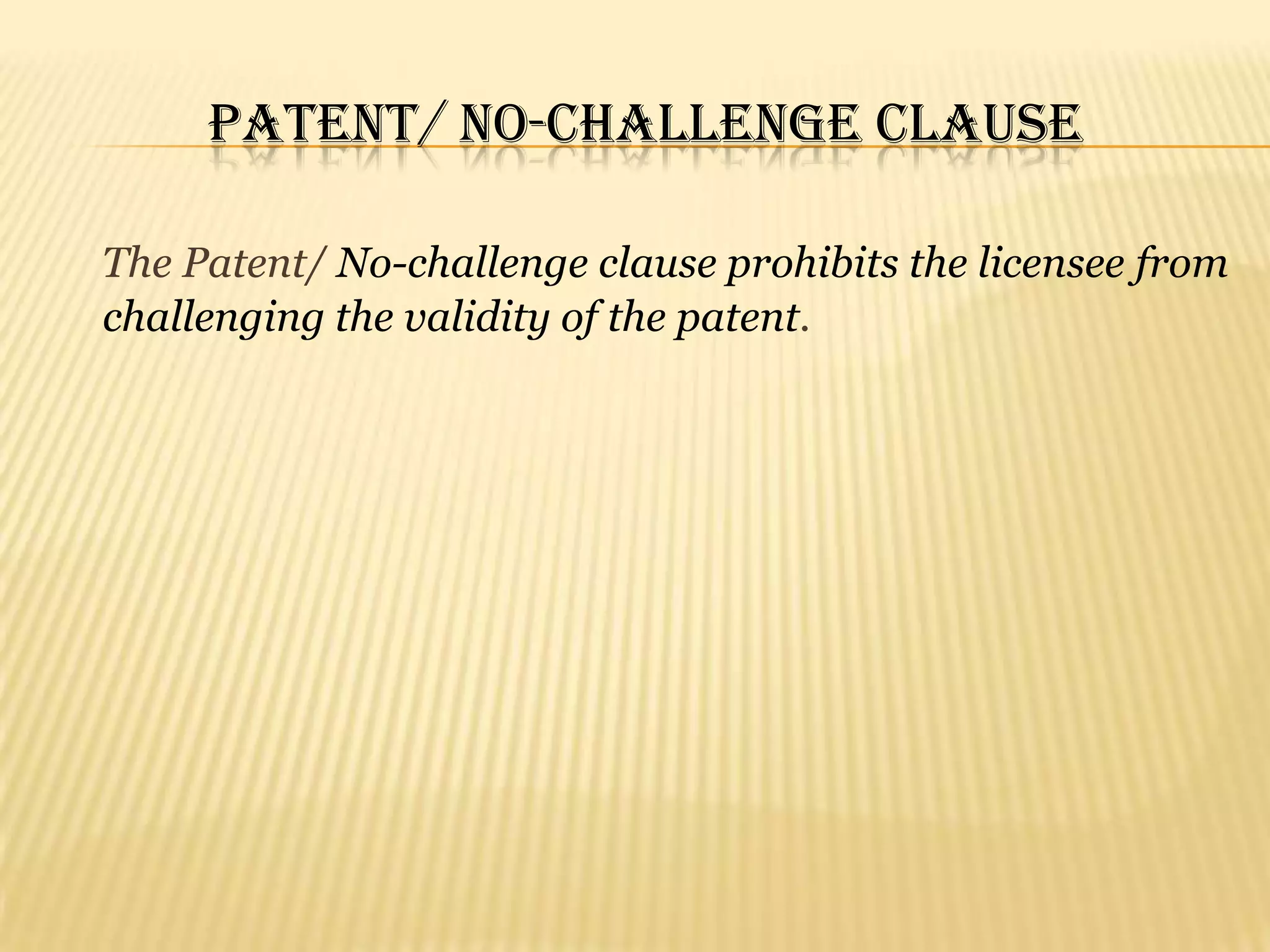        Prohibits any unjustifiable restriction over other parties entering the market.Limitations     There are some limitations regarding when the licensee to challenge the patent validity, such as the licensee:  Cannot cease paying royalties and then wait for the patent holder to sue him for failing to pay royalties before challenging the validity of the patent.  (Lear,Inc. v. Adkins, 395 U.S.653 (1969))