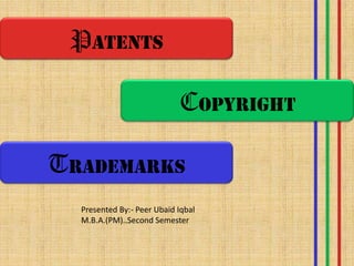 PATENTS
COPYRIGHT
TRADEMARKS
Presented By:- Peer Ubaid Iqbal
M.B.A.(PM)..Second Semester
 