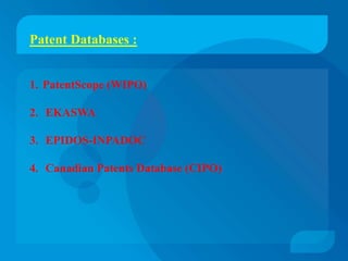 Patent Databases :


1. PatentScope (WIPO)

2. EKASWA

3. EPIDOS-INPADOC

4. Canadian Patents Database (CIPO)
 