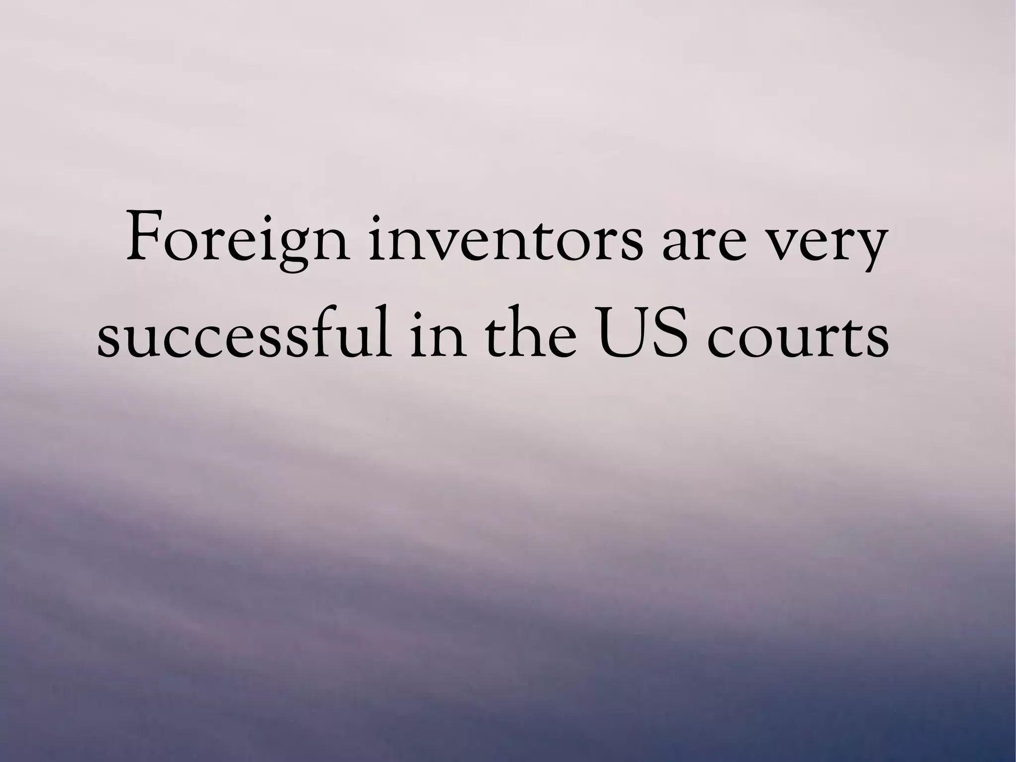 Foreign inventors are very
successful in the US courts
 