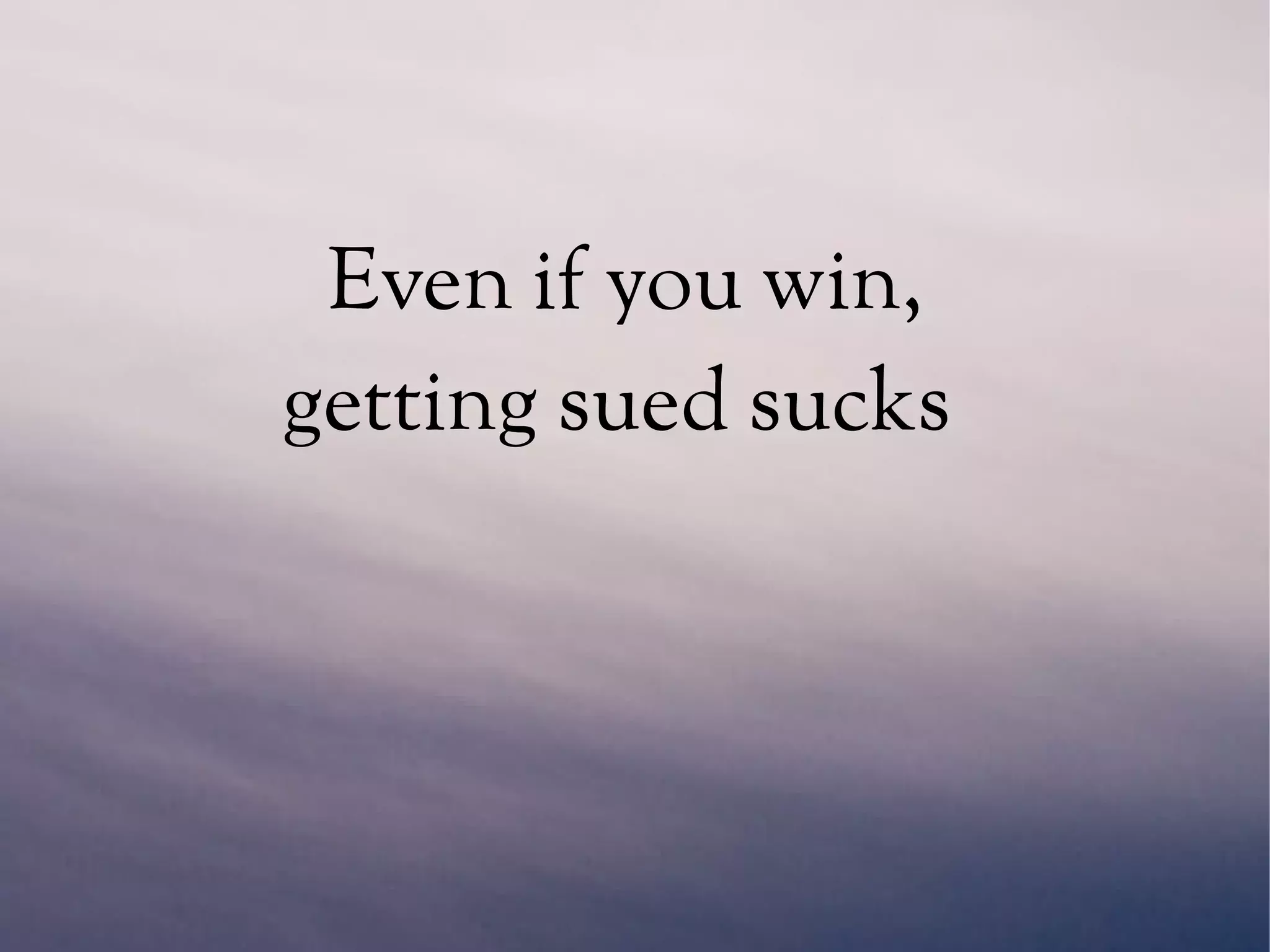 Even if you win,
getting sued sucks
 