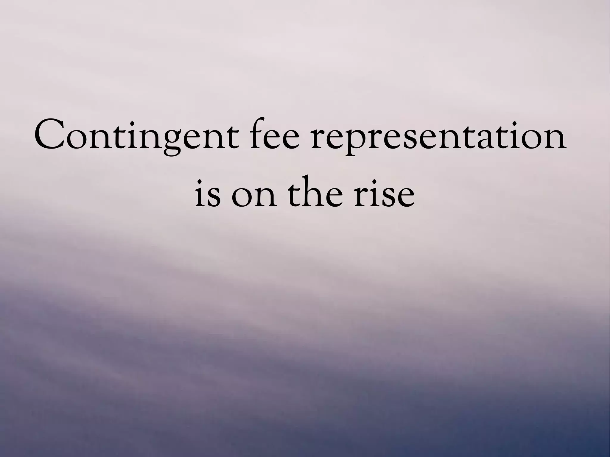Contingent fee representation
is on the rise
 