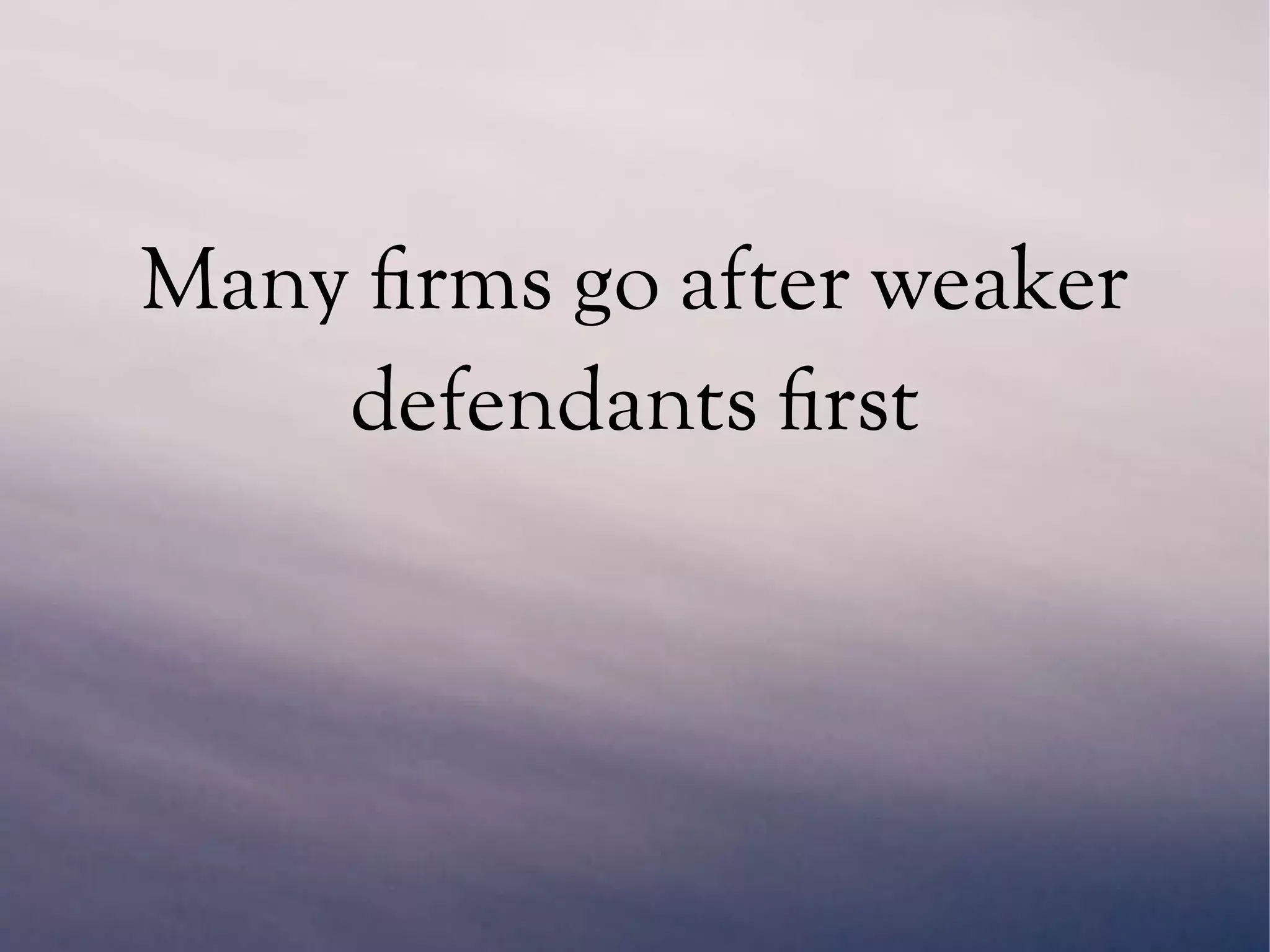 Many firms go after weaker
defendants first
 