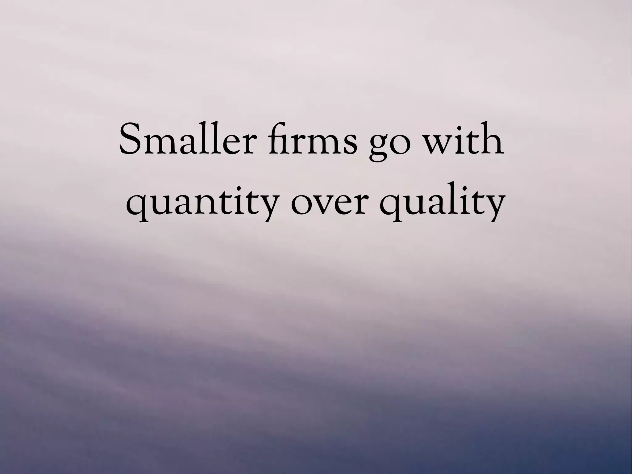 Smaller firms go with
quantity over quality
 