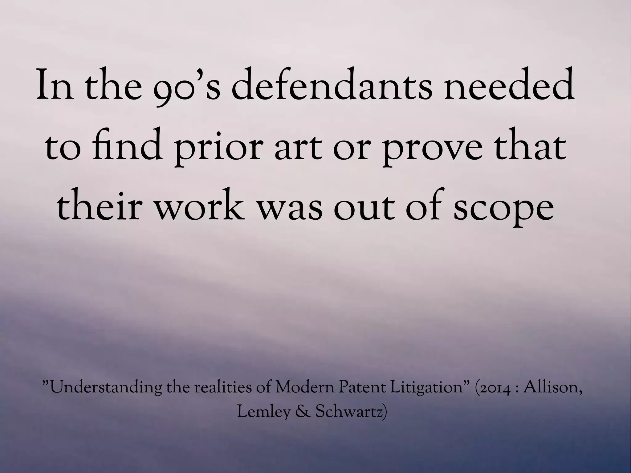 "Understanding the realities of Modern Patent Litigation" (2014 : Allison,
Lemley & Schwartz)
In the 90's defendants needed
to find prior art or prove that
their work was out of scope
 