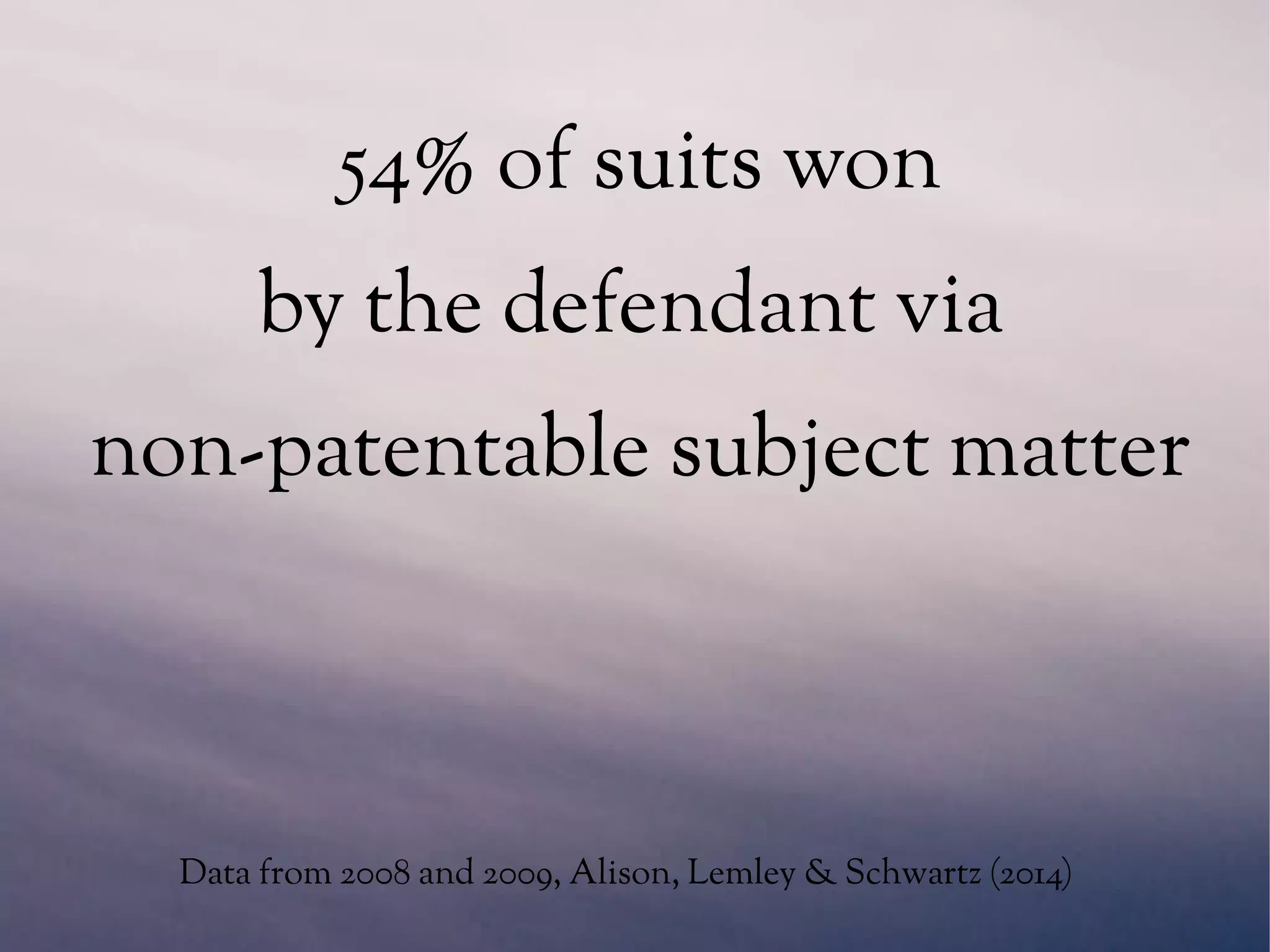 Data from 2008 and 2009, Alison, Lemley & Schwartz (2014)
54% of suits won
by the defendant via
non-patentable subject matter
 
