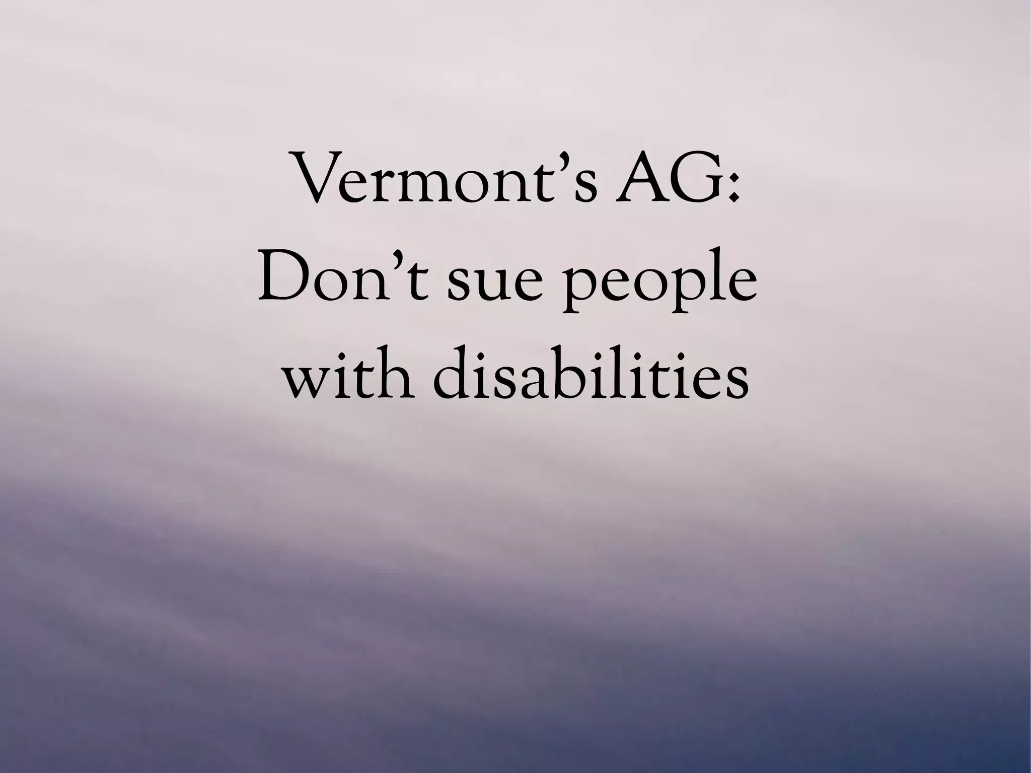 Vermont's AG:
Don't sue people
with disabilities
 