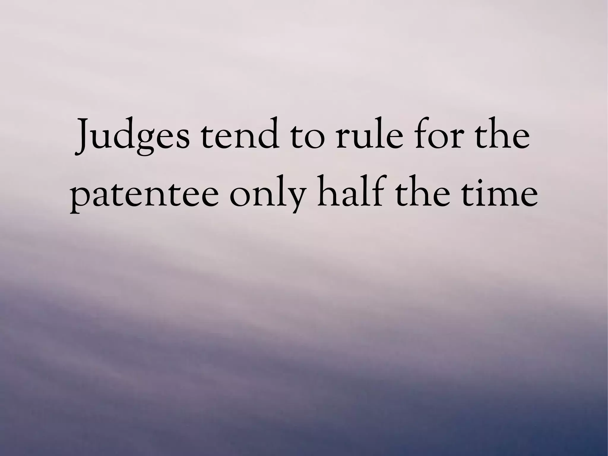 Judges tend to rule for the
patentee only half the time
 