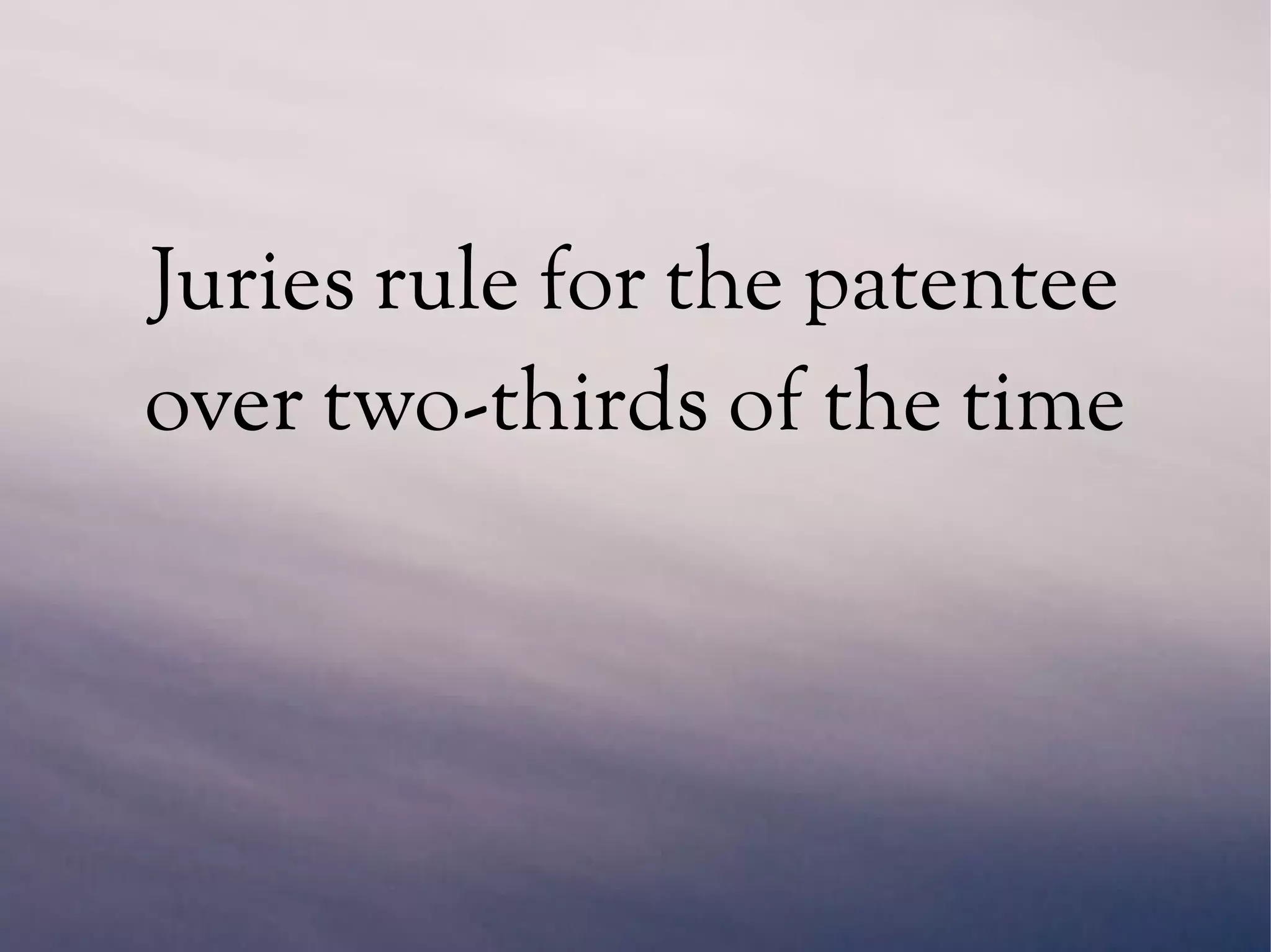 Juries rule for the patentee
over two-thirds of the time
 