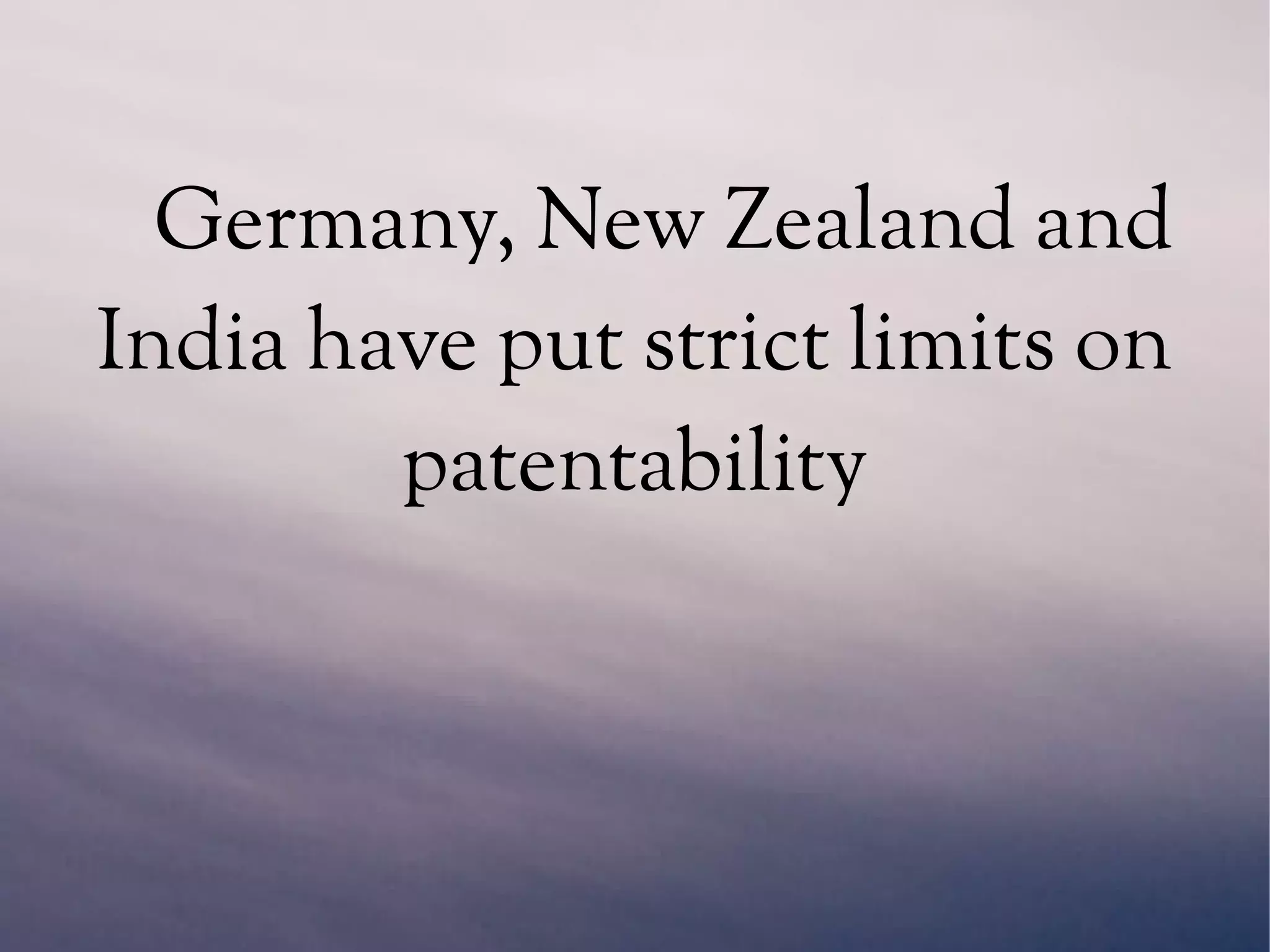 Germany, New Zealand and
India have put strict limits on
patentability
 