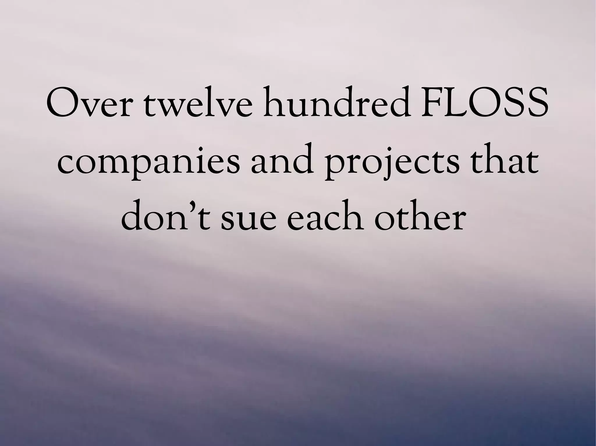 Over twelve hundred FLOSS
companies and projects that
don't sue each other
 