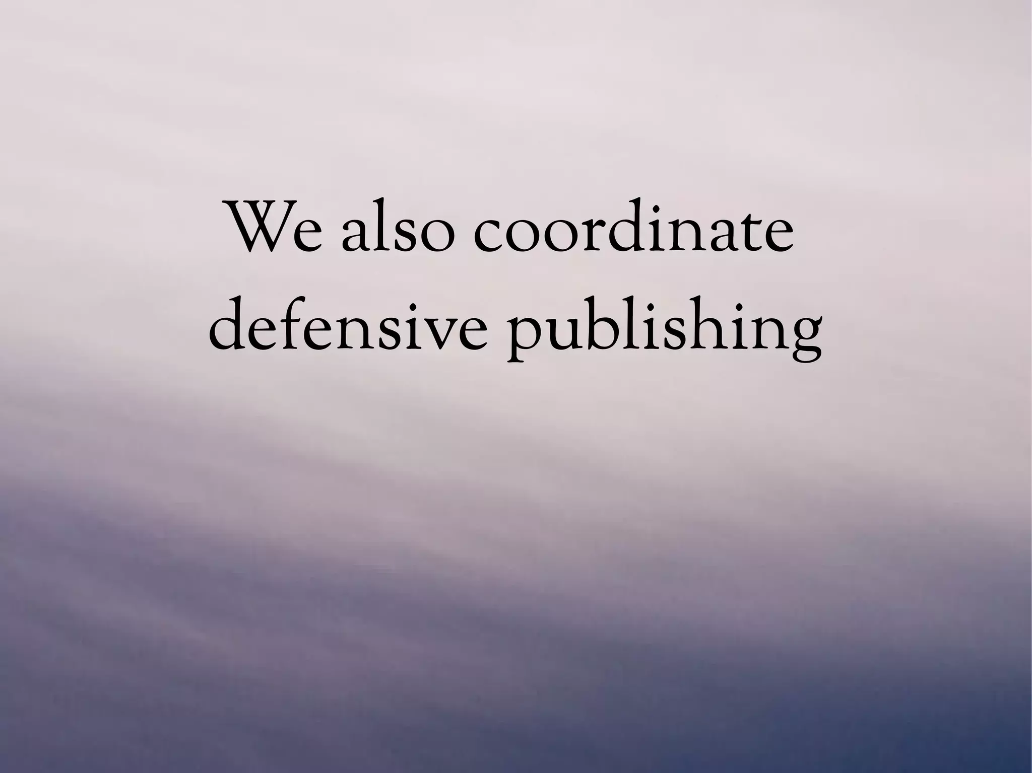 We also coordinate
defensive publishing
 