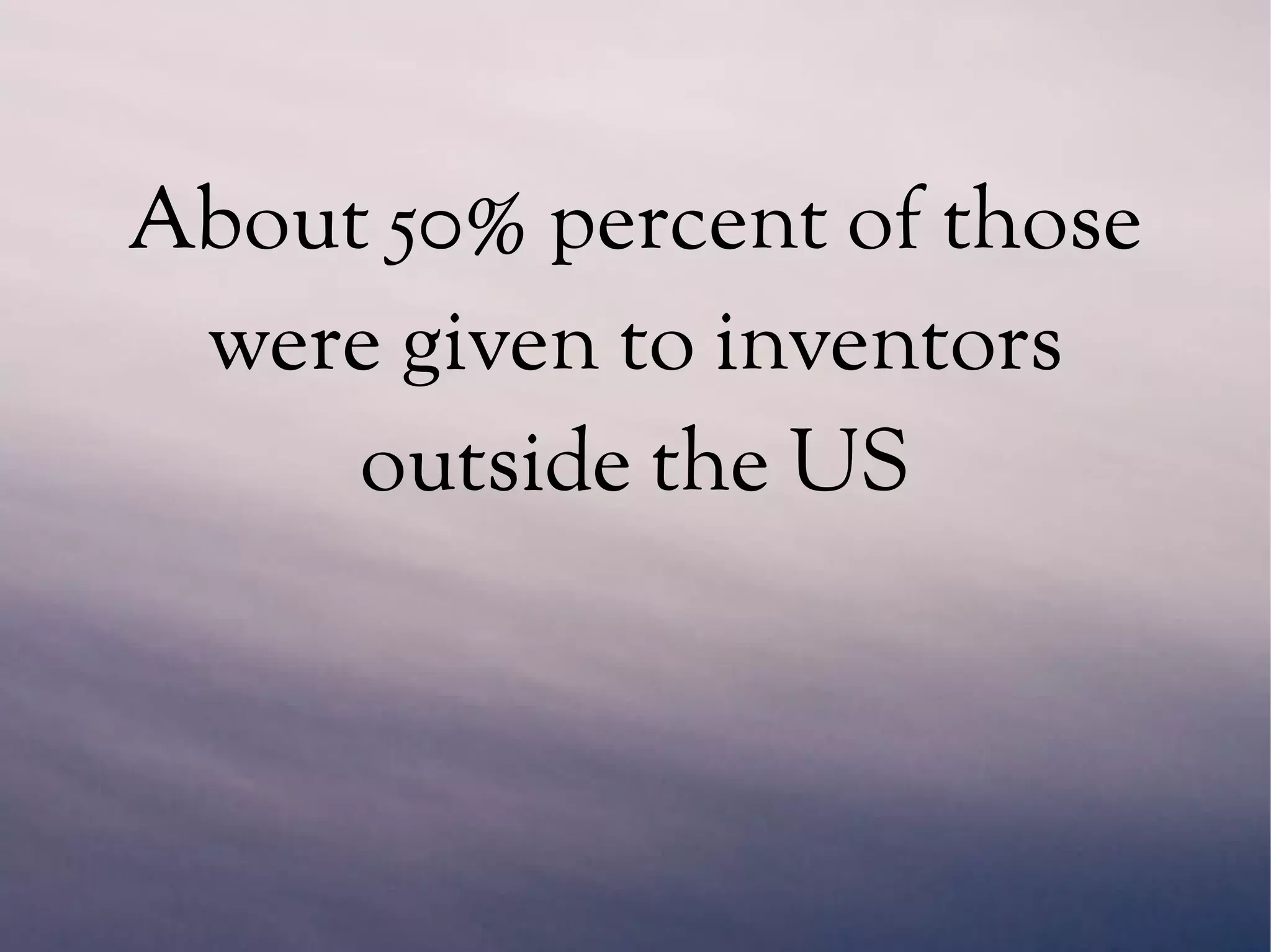 About 50% percent of those
were given to inventors
outside the US
 
