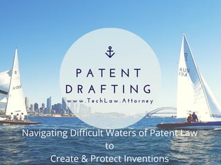 P A T E N T
D R A F T I N G
w w w . T e c h L a w . A t t o r n e y
Navigating Difficult Waters of Patent Law
to
Create & Protect Inventions
 
