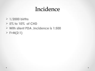 IInncciiddeennccee 
 1/2000 births 
 5% to 10% of CHD 
 With silent PDA ,Incidence is 1:500 
 F>M(2:1) 
 