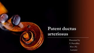 Patent ductus
arteriosus
Presented by
V. Pravallika
M.sc (N)
Lecturer
 