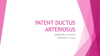 PATENT DUCTUS
ARTERIOSUS
MODERATOR :Dr.Prashant
PRESENTER: Dr. Richa
 