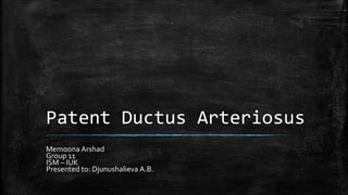 Patent Ductus Arteriosus
Memoona Arshad
Group 11
ISM – IUK
Presented to: Djunushalieva A.B.
 