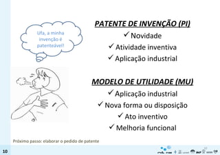 Ufa, a minha invenção é patenteável! PATENTE DE INVENÇÃO (PI) No vidade Atividade inventiva Aplicação industrial MODELO DE UTILIDADE (MU) A plicação industrial Nova forma ou disposição Ato inventivo Melhoria funcional Próximo passo: elaborar o pedido de patente 