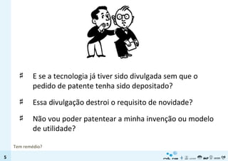 E se a tecnologia já tiver sido divulgada sem que o pedido de patente tenha sido depositado? Essa divulgação destroi o requisito de novidade? Não vou poder patentear a minha invenção ou modelo de utilidade?  Tem remédio? 