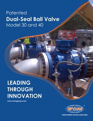 LEADING
THROUGH
INNOVATION
www.womgroup.com
Patented
Dual-Seal Ball Valve
Model 30 and 40
 