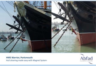 HMS Warrior, Portsmouth
Hull cleaning made easy with Magnet System
 