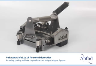Visit www.abfad.co.uk for more information
Including pricing and how to purchase this unique Magnet System
 