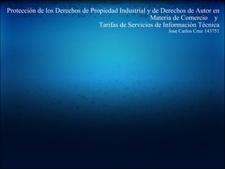 Protección de los Derechos de Propiedad Industrial y de Derechos de Autor en Materia de Comercio    y  Tarifas de Servicios de Información Técnica Jose Carlos Cruz 143751   