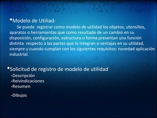   • Modelo de Utiliad :          Se puede  registrar como modelo de utilidad los objetos, utensilios, aparatos o herramientas que como resultado de un cambio en su disposición, configuración, estructura o forma presentan una función distinta  respecto a las partes que lo integran o ventajas en su utilidad, siempre y cuando cumplan con los siguientes requisitos: novedad aplicación industrial.   • Solicitud de registro de modelo de utilidad     - Descripción     - Reivindicaciones     - Resumen       - Dibujos   
