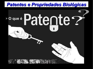 Patentes ee PPrroopprriieeddaaddeess BBiioollóóggiiccaass 
➢O que é 
 