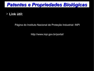 Patentes ee PPrroopprriieeddaaddeess BBiioollóóggiiccaass 
➢ Link útil: 
Página do Instituto Nacional de Proteção Industrial: INPI 
http://www.inpi.gov.br/portal/ 
 