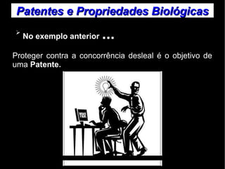 Patentes ee PPrroopprriieeddaaddeess BBiioollóóggiiccaass 
➢ No exemplo anterior ... 
Proteger contra a concorrência desleal é o objetivo de 
uma Patente. 
 