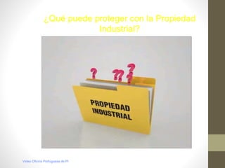 ¿Qué puede proteger con la Propiedad
Industrial?
Video Oficina Portuguesa de PI
 