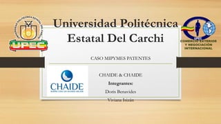 Universidad Politécnica
Estatal Del Carchi
CASO MIPYMES PATENTES
CHAIDE & CHAIDE
Integrantes:
Doris Benavides
Viviana Isizán
 